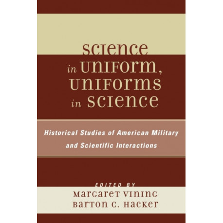 Science in Uniform, Uniforms in Science: Historical Studies of American Military and Scientific Interactions