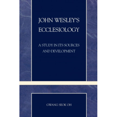 John Wesley's Ecclesiology: A Study in Its Sources and Development