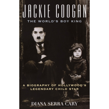 Jackie Coogan: The World's Boy King: A Biography of Hollywood's Legendary Child Star