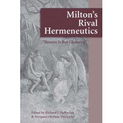 Milton's Rival Hermeneutics: “Reason is But Choosing”
