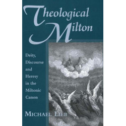 Theological Milton: Deity, Discourse and Heresy in the Miltonic Canon