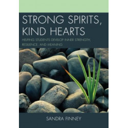 Strong Spirits, Kind Hearts: Helping Students Develop Inner Strength, Resilience, and Meaning