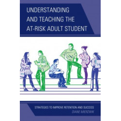 Understanding and Teaching the At-Risk Adult Student: Strategies to Improve Retention and Success