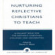 Nurturing Reflective Christians to Teach: A Valiant Role for the Nation's Christian Colleges and Universities