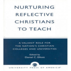 Nurturing Reflective Christians to Teach: A Valiant Role for the Nation's Christian Colleges and Universities