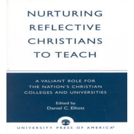 Nurturing Reflective Christians to Teach: A Valiant Role for the Nation's Christian Colleges and Universities