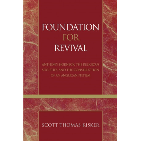 Foundation for Revival: Anthony Horneck, The Religious Societies, and the Construction of an Anglican Pietism