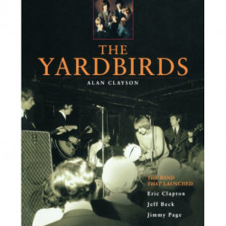 The Yardbirds: The Band That Launched Eric Clapton, Jeff Beck and Jimmy Page