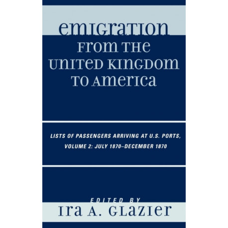 Emigration from the United Kingdom to America: Lists of Passengers Arriving at U.S. Ports, July 1870 - December 1870, Volume 2