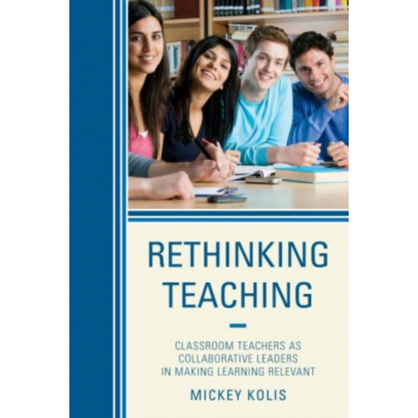 Rethinking Teaching: Classroom Teachers as Collaborative Leaders in Making Learning Relevant