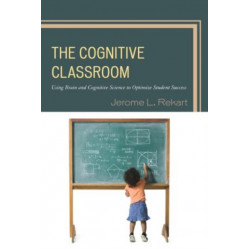 The Cognitive Classroom: Using Brain and Cognitive Science to Optimize Student Success