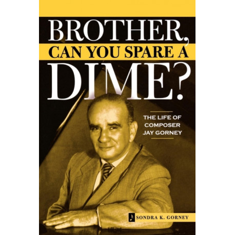 Brother, Can You Spare a Dime?: The Life of Composer Jay Gorney