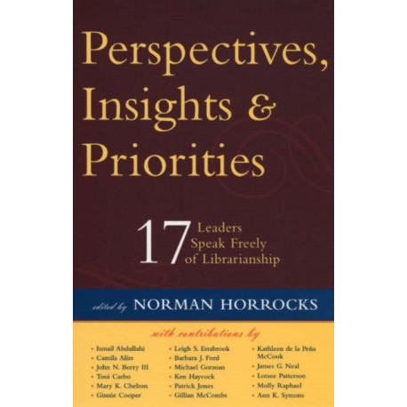 Perspectives, Insights, & Priorities: 17 Leaders Speak Freely of Librarianship