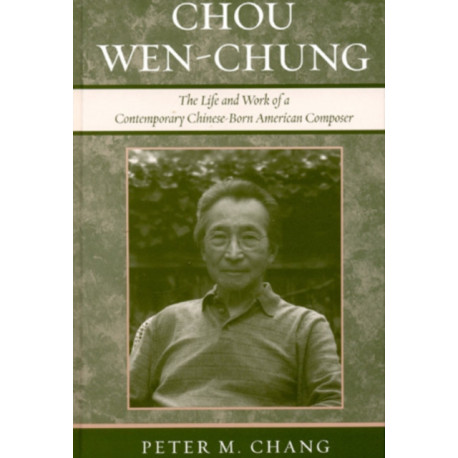 Chou Wen-Chung: The Life and Work of a Contemporary Chinese-Born American Composer