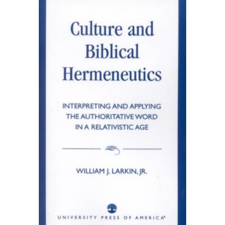 Culture and Biblical Hermeneutics: Interpreting and Applying the Authoritative Word in a Relativistic Age