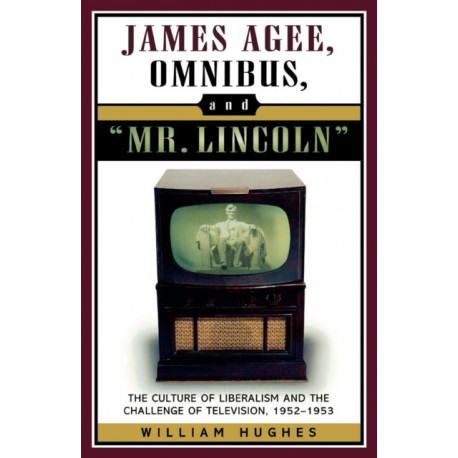 James Agee, Omnibus, and Mr. Lincoln: The Culture of Liberalism and the Challenge of Television 1952-1953