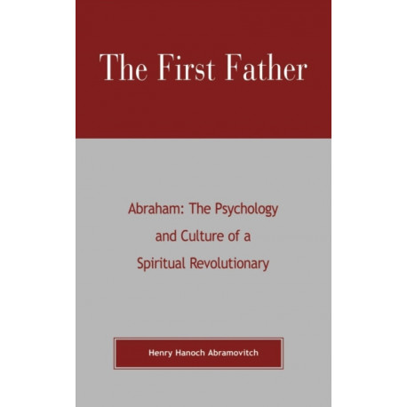 The First Father Abraham: The Psychology and Culture of A Spiritual Revolutionary