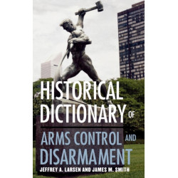 Historical Dictionary of Arms Control and Disarmament
