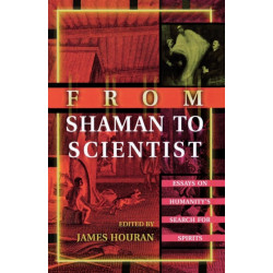 From Shaman to Scientist: Essays on Humanity's Search for Spirits