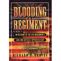 Blooding the Regiment: An Account of the 22d Wisconsin's Long and Difficult Apprenticeship