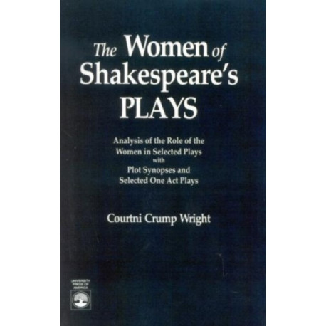The Women of Shakespeare's Plays: Analysis of the Role of the Women in Select Plays with Plot Synopses and Selected One-Act Plays