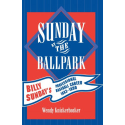 Sunday at the Ballpark: Billy Sunday's Professional Baseball Career, 1883-1890
