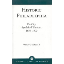 Historic Philadelphia: The City, Symbols and Patriots, 1681-1800