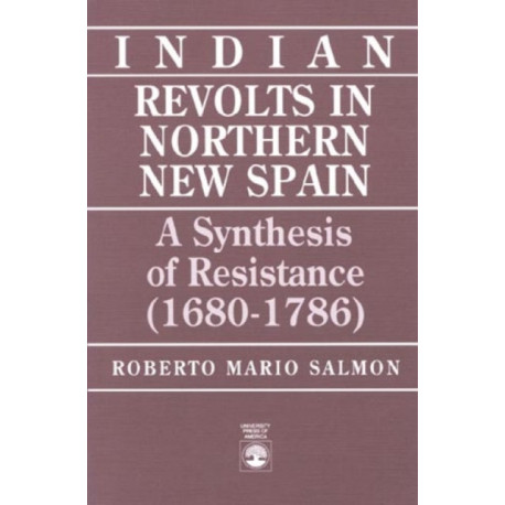 Indian Revolts in Northern New Spain: A Synthesis of Resistence (1680-1786)