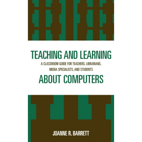 Teaching and Learning about Computers: A Classroom Guide for Teachers, Librarians, Media Specialists, and Students