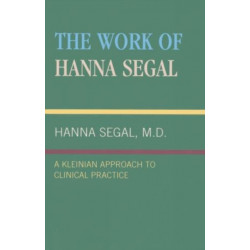 The Work of Hanna Segal: A Kleinian Approach to Clinical Practice