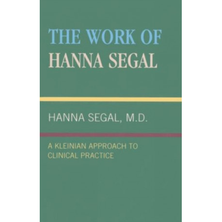 The Work of Hanna Segal: A Kleinian Approach to Clinical Practice