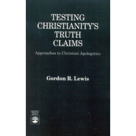 Testing Christianity's Truth Claims: Approaches to Christian Apologetics