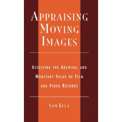 Appraising Moving Images: Assessing the Archival and Monetary Value of Film and Video Records