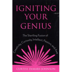 Igniting Your Genius: The Startling Fusion of Creativity, Curiosity, Intellect, Passion, and Awe