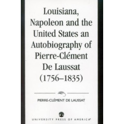 Louisiana, Napoleon and the United States: An Autobiography of Pierre-Clement De Laussat