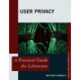 User Privacy: A Practical Guide for Librarians