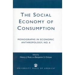 The Social Economy Consumption No 6: Monographs in Economic Anthropology