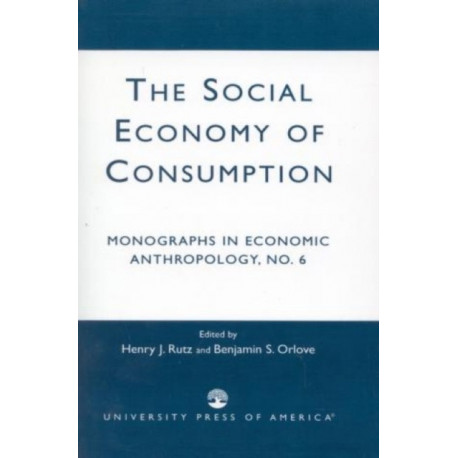 The Social Economy Consumption No 6: Monographs in Economic Anthropology