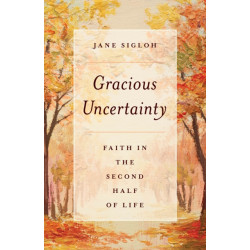 Gracious Uncertainty: Faith in the Second Half of Life