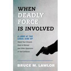When Deadly Force Is Involved: A Look at the Legal Side of Stand Your Ground, Duty to Retreat and Other Questions of Self-Defense