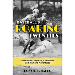 Baseball's Roaring Twenties: A Decade of Legends, Characters, and Diamond Adventures