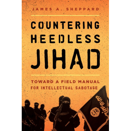 Countering Heedless Jihad: Toward a Field Manual for Intellectual Sabotage