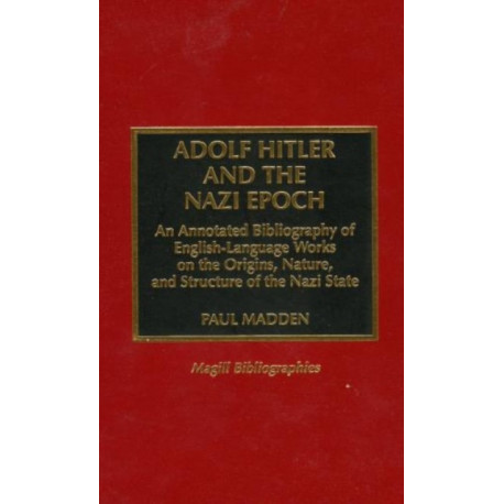 Adolf Hitler and the Nazi Epoch: An Annotated Bibliography of English Language Works on the Origins, Nature, and Structure of the Nazi State
