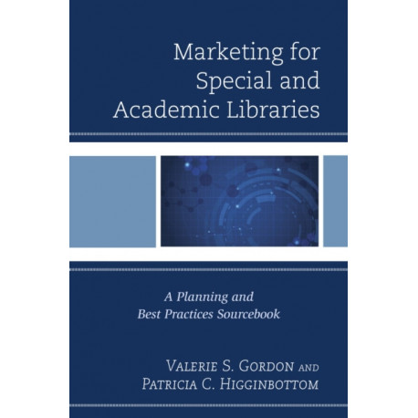 Marketing for Special and Academic Libraries: A Planning and Best Practices Sourcebook