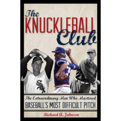 The Knuckleball Club: The Extraordinary Men Who Mastered Baseball's Most Difficult Pitch