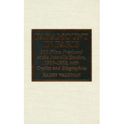 Paramount In Paris: 300 Films Produced at the Joinville Studios, 1930-1933, With Credits and Biographies
