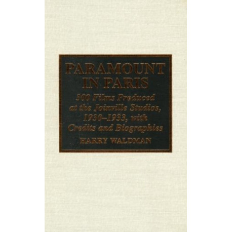 Paramount In Paris: 300 Films Produced at the Joinville Studios, 1930-1933, With Credits and Biographies