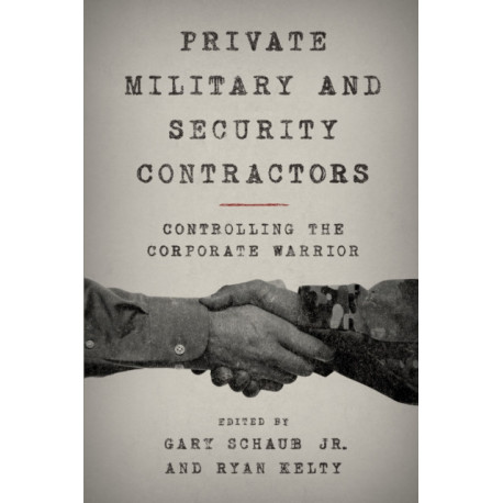 Private Military and Security Contractors: Controlling the Corporate Warrior