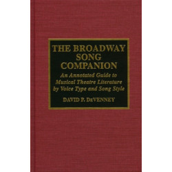 The Broadway Song Companion: An Annotated Guide to Musical Theatre Literature by Voice Type and Song Style