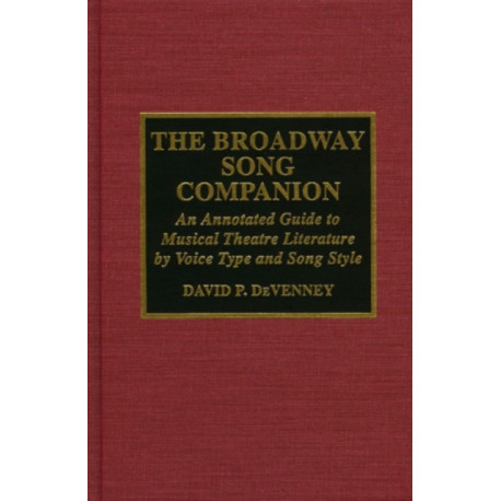 The Broadway Song Companion: An Annotated Guide to Musical Theatre Literature by Voice Type and Song Style